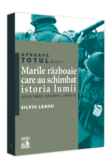 Aproape totul despre... Marile razboaie care au schimbat istoria lumii. Sulite, sageti, tancuri si... Covid-19