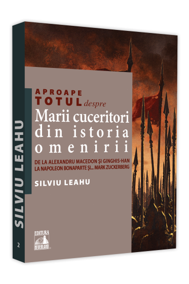 Mari cuceritori din istoria omenirii. De la Alexandru Macedon si Ginghis-Han la Napoleon Bonaparte si..Mark Zuckerberg