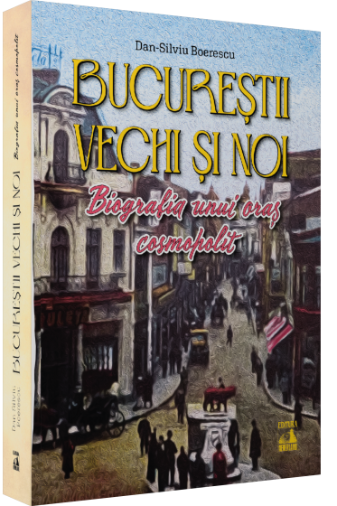 Bucureștii vechi și noi. Biografia unui oraș cosmopolit