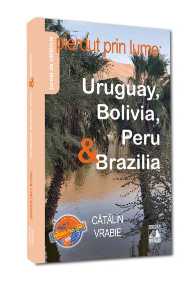 PIERDUT PRIN LUME: URUGUAY, BOLIVIA, PERU & BRAZILIA